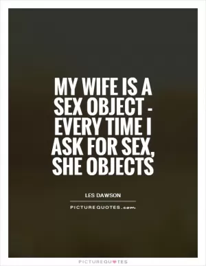 My wife is a sex object - every time I ask for sex, she objects Picture Quote #1