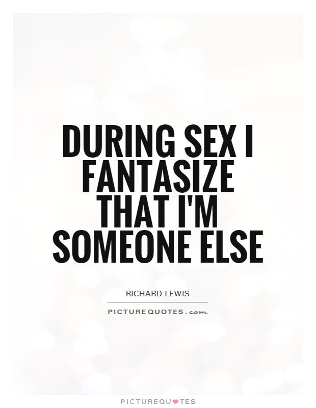 During sex I fantasize that I'm someone else Picture Quote #1