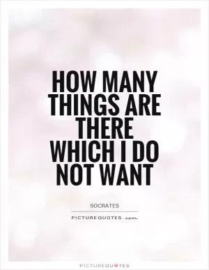 How many things are there which I do not want Picture Quote #1