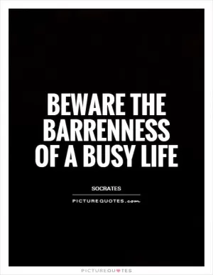 Beware the barrenness of a busy life Picture Quote #1