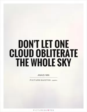 Don't let one cloud obliterate the whole sky Picture Quote #1