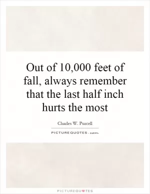 Out of 10,000 feet of fall, always remember that the last half inch hurts the most Picture Quote #1