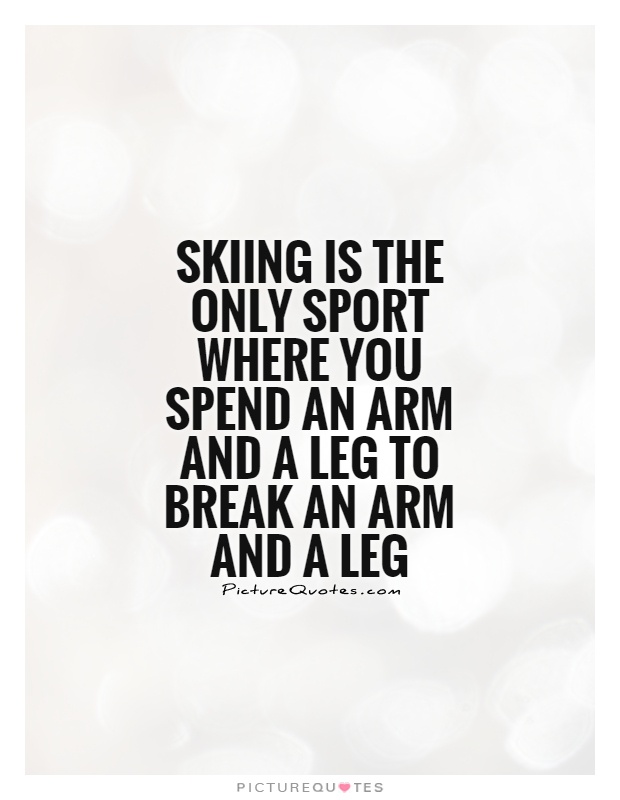 Skiing is the only sport where you spend an arm and a leg to break an arm and a leg Picture Quote #1