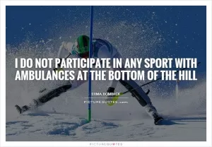 I do not participate in any sport with ambulances at the bottom of the hill Picture Quote #1