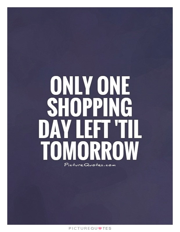 Only one shopping day left 'til tomorrow Picture Quote #1