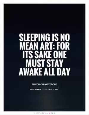 Sleeping is no mean art: for its sake one must stay awake all day Picture Quote #1