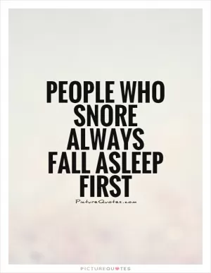 People who snore always fall asleep first Picture Quote #1
