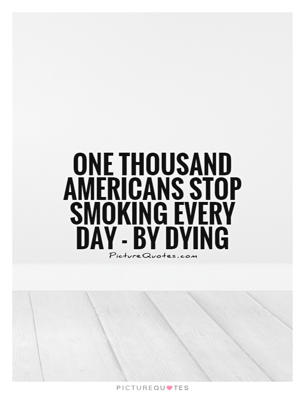 One thousand Americans stop smoking every day - by dying Picture Quote #1