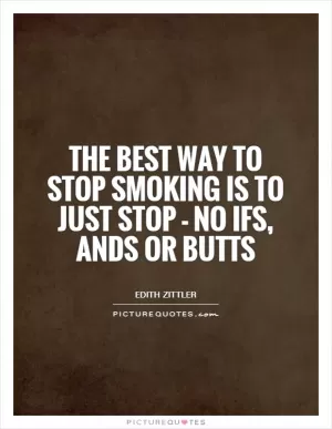 The best way to stop smoking is to just stop - no ifs, ands or butts Picture Quote #1
