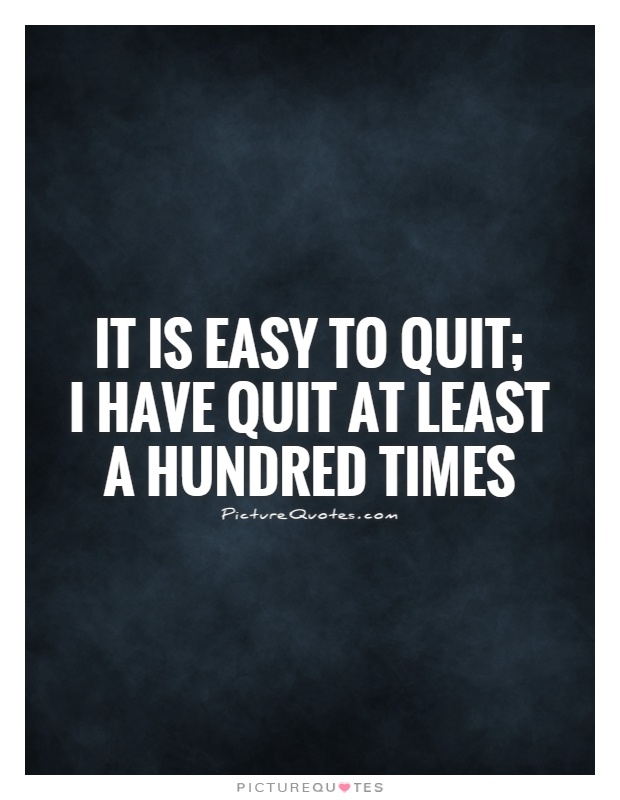 It is easy to quit;  I have quit at least a hundred times Picture Quote #1