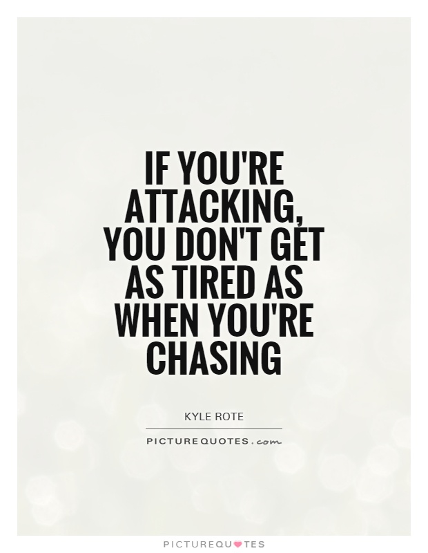 If you're attacking, you don't get as tired as when you're chasing Picture Quote #1