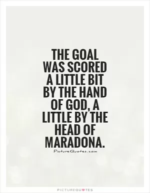 The goal was scored a little bit by the hand of God, a little by the head of Maradona Picture Quote #1