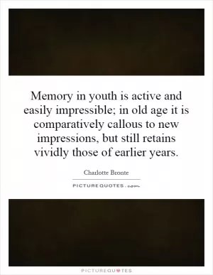 Memory in youth is active and easily impressible; in old age it is comparatively callous to new impressions, but still retains vividly those of earlier years Picture Quote #1