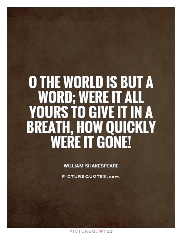 O the world is but a word; were it all yours to give it in a breath, how quickly were it gone! Picture Quote #1