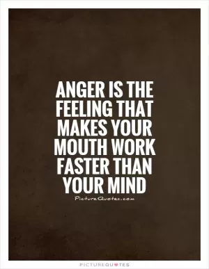 ANGER is the feeling that makes your mouth work faster than your mind Picture Quote #1