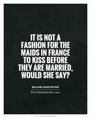 It is not a fashion for the maids in France to kiss before they are married, would she say? Picture Quote #1