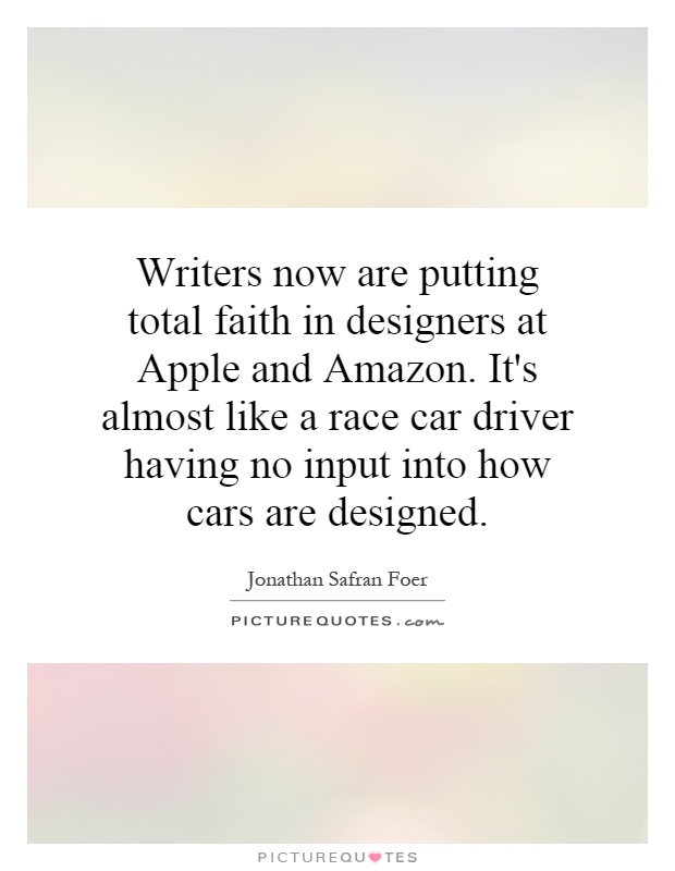 Writers now are putting total faith in designers at Apple and Amazon. It's almost like a race car driver having no input into how cars are designed Picture Quote #1