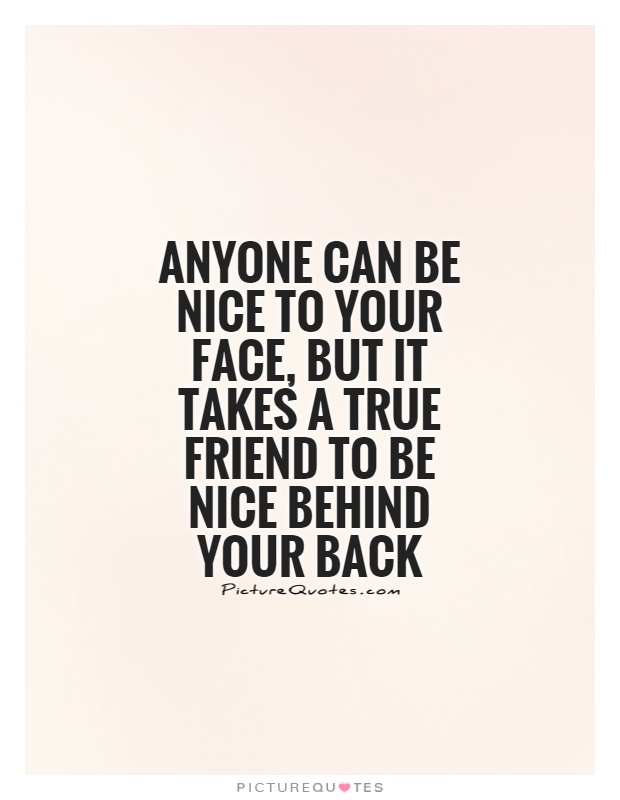 Anyone can be nice to your face, but it takes a true friend to be nice behind your back Picture Quote #1