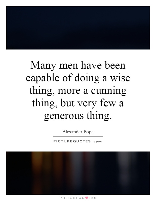 Many men have been capable of doing a wise thing, more a cunning thing, but very few a generous thing Picture Quote #1