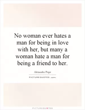 No woman ever hates a man for being in love with her, but many a woman hate a man for being a friend to her Picture Quote #1