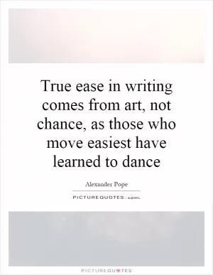 True ease in writing comes from art, not chance, as those who move easiest have learned to dance Picture Quote #1