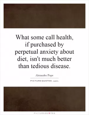 What some call health, if purchased by perpetual anxiety about diet, isn't much better than tedious disease Picture Quote #1