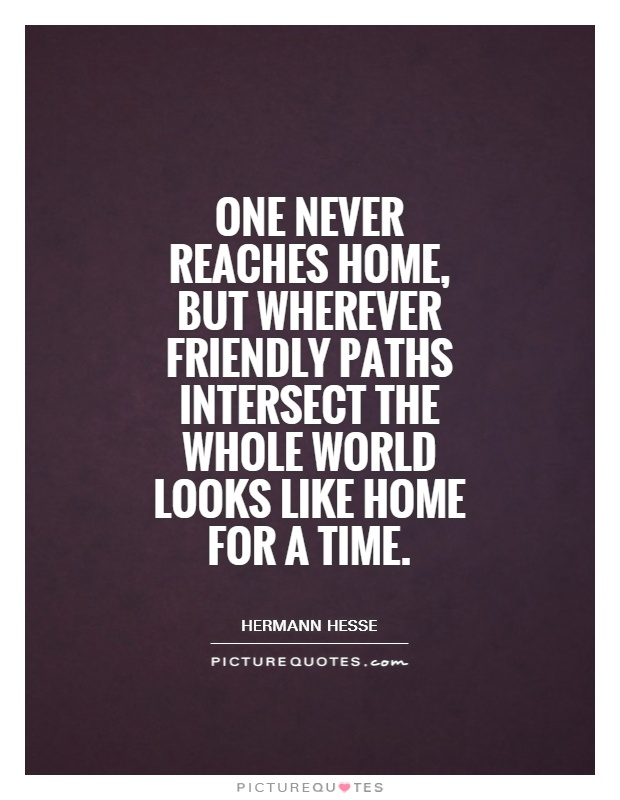 One never reaches home, but wherever friendly paths intersect the whole world looks like home for a time Picture Quote #1