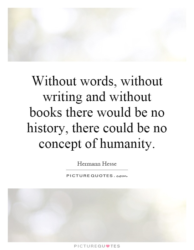 Without words, without writing and without books there would be no history, there could be no concept of humanity Picture Quote #1