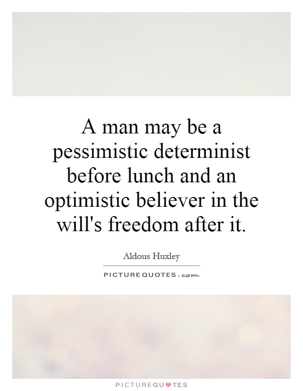 A man may be a pessimistic determinist before lunch and an optimistic believer in the will's freedom after it Picture Quote #1