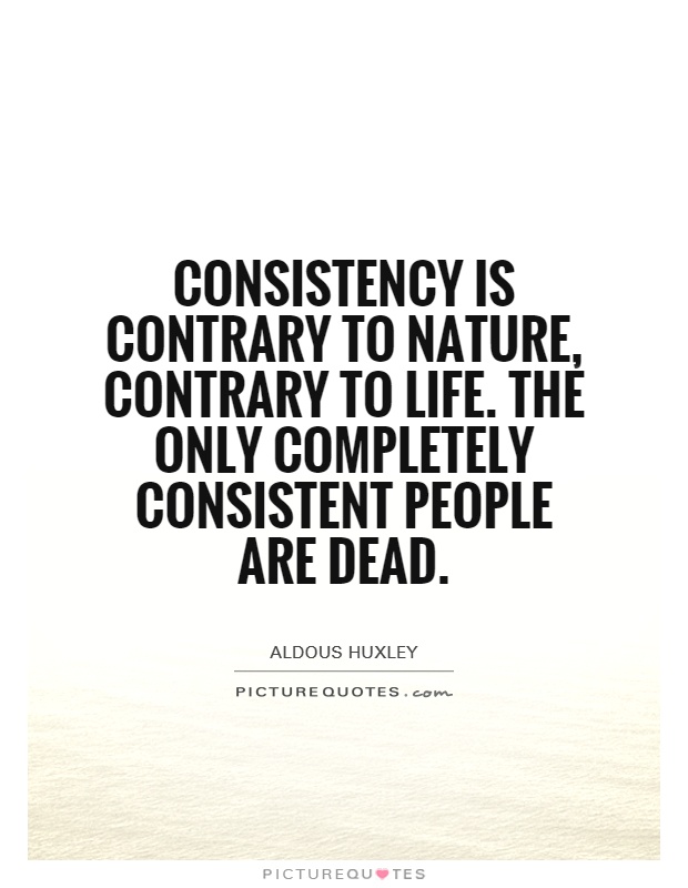 Consistency is contrary to nature, contrary to life. The only completely consistent people are dead Picture Quote #1