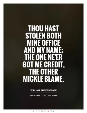 Thou hast stolen both mine office and my name; the one ne'er got me credit, the other mickle blame Picture Quote #1