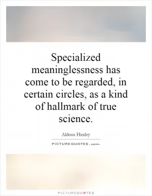 Specialized meaninglessness has come to be regarded, in certain circles, as a kind of hallmark of true science Picture Quote #1