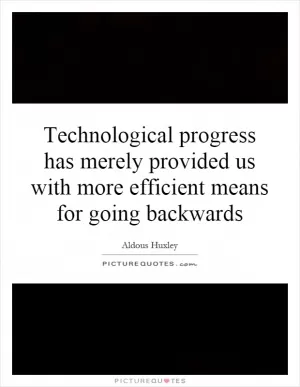 Technological progress has merely provided us with more efficient means for going backwards Picture Quote #1