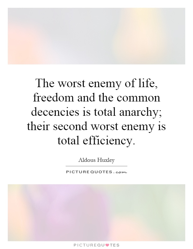 The worst enemy of life, freedom and the common decencies is total anarchy; their second worst enemy is total efficiency Picture Quote #1
