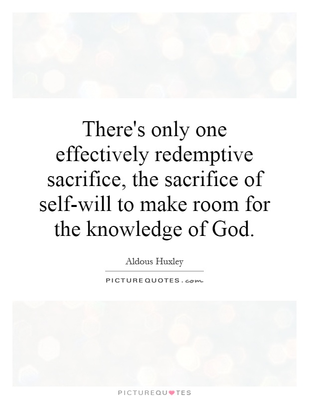 There's only one effectively redemptive sacrifice, the sacrifice of self-will to make room for the knowledge of God Picture Quote #1