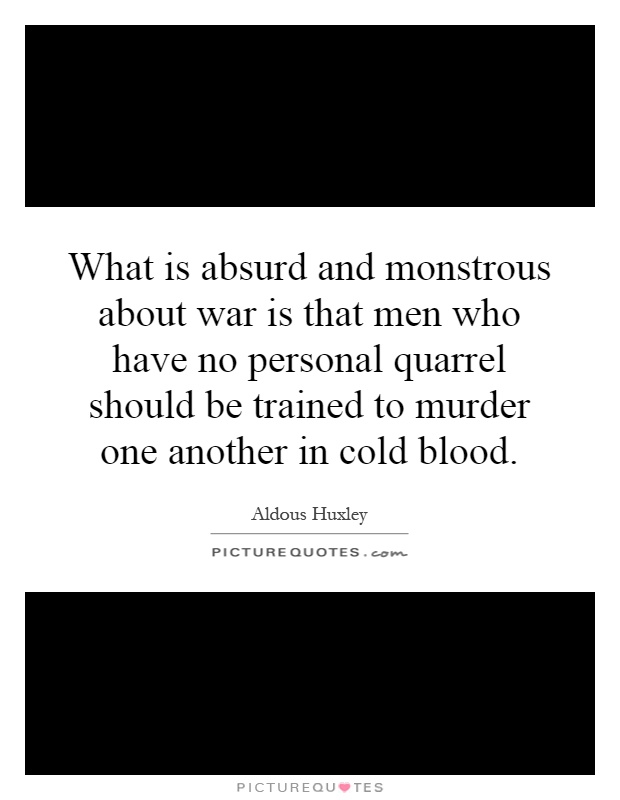 What is absurd and monstrous about war is that men who have no personal quarrel should be trained to murder one another in cold blood Picture Quote #1