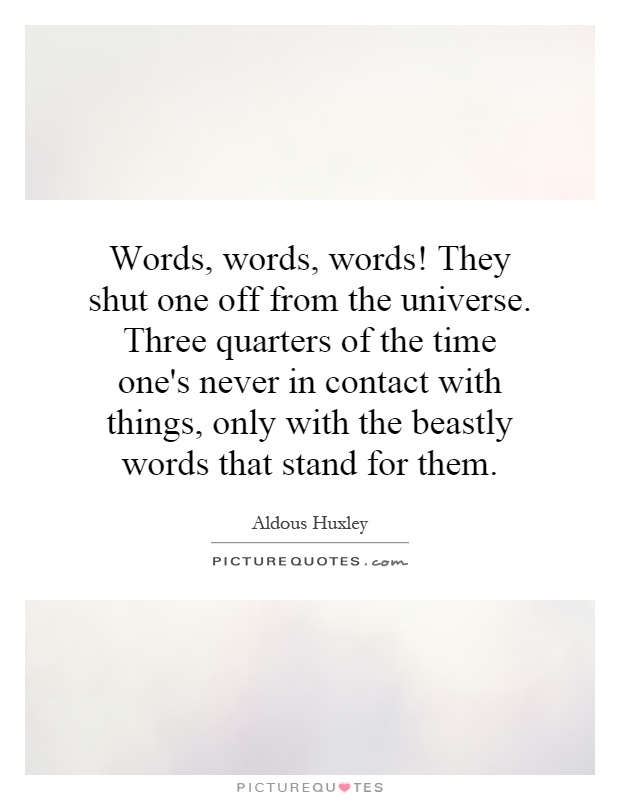 Words, words, words! They shut one off from the universe. Three quarters of the time one's never in contact with things, only with the beastly words that stand for them Picture Quote #1