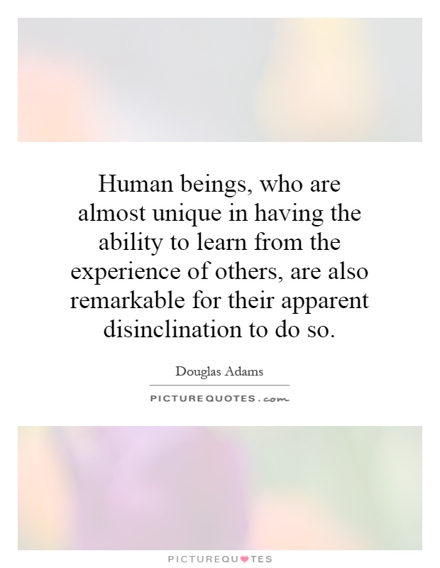 Human beings, who are almost unique in having the ability to learn from the experience of others, are also remarkable for their apparent disinclination to do so Picture Quote #1