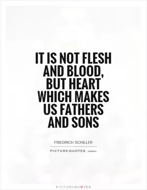 It is not flesh and blood, but heart which makes us fathers and sons Picture Quote #1