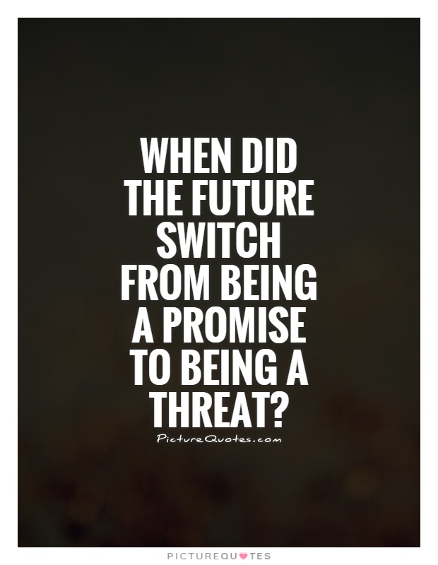When did the future switch from being a promise to being a threat? Picture Quote #1