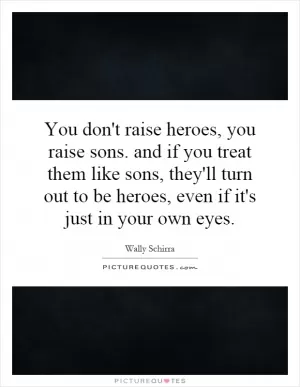 You don't raise heroes, you raise sons. and if you treat them like sons, they'll turn out to be heroes, even if it's just in your own eyes Picture Quote #1