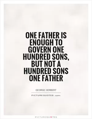 One father is enough to govern one hundred sons, but not a hundred sons one father Picture Quote #1