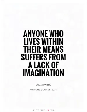Anyone who lives within their means suffers from a lack of imagination Picture Quote #1