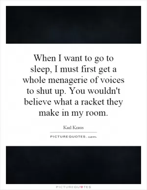 When I want to go to sleep, I must first get a whole menagerie of voices to shut up. You wouldn't believe what a racket they make in my room Picture Quote #1