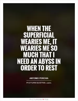 When the superficial wearies me, it wearies me so much that I need an abyss in order to rest Picture Quote #1