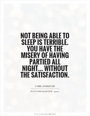 Not being able to sleep is terrible. You have the misery of having partied all night... Without the satisfaction Picture Quote #1