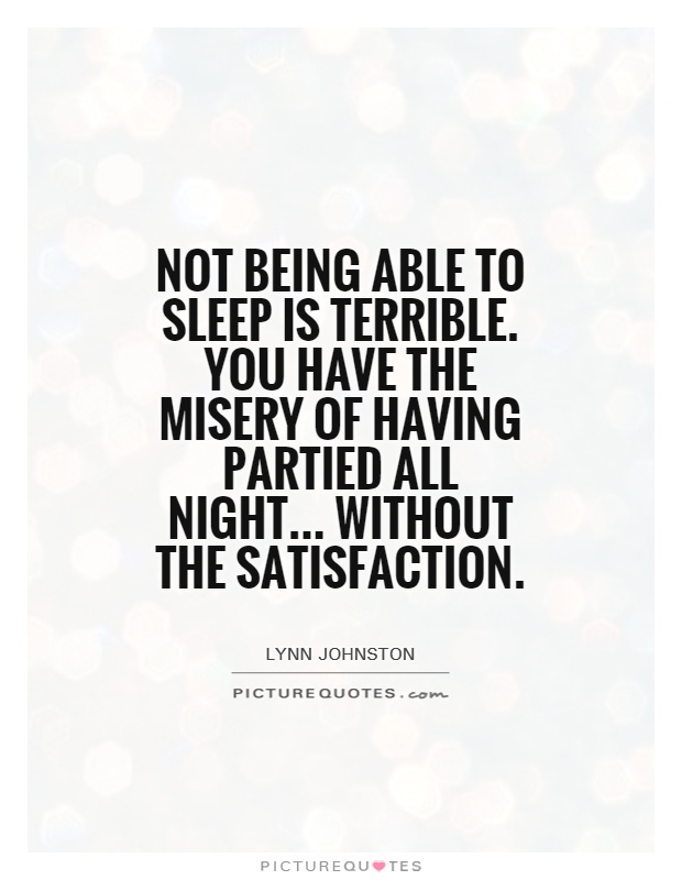 Not being able to sleep is terrible. You have the misery of having partied all night... Without the satisfaction Picture Quote #1