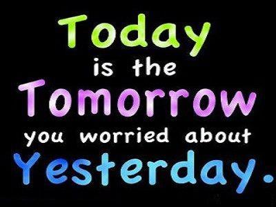 Today is the tomorrow we worried about yesterday Picture Quote #1