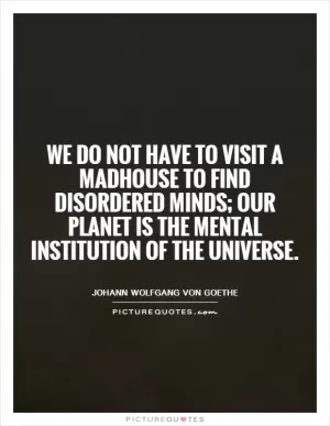 We do not have to visit a madhouse to find disordered minds; our planet is the mental institution of the universe Picture Quote #1