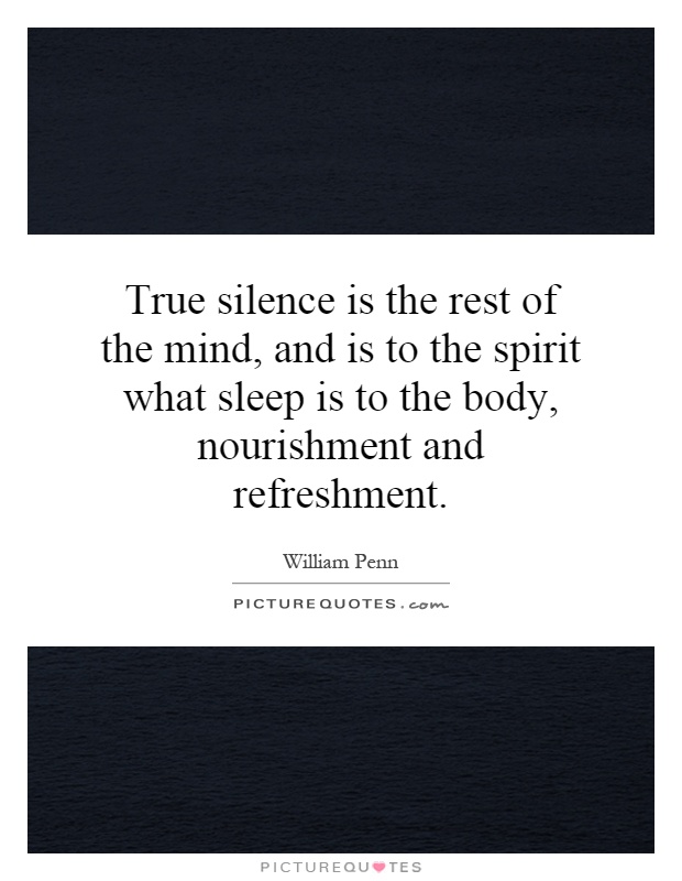 True silence is the rest of the mind, and is to the spirit what sleep is to the body, nourishment and refreshment Picture Quote #1